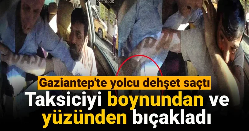 Gaziantep te yolcu dehşet saçtı: Taksiciyi boynundan ve yüzünden bıçakladı