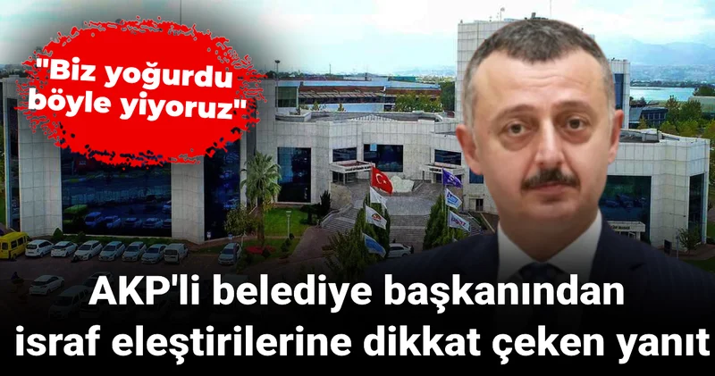 AKP li belediye başkanından israf eleştirilerine dikkat çeken yanıt: Biz yoğurdu böyle yiyoruz
