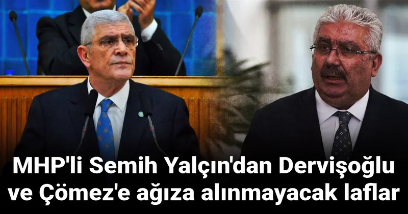 MHP li Semih Yalçın dan Dervişoğlu ve Çömez e ağıza alınmayacak laflar