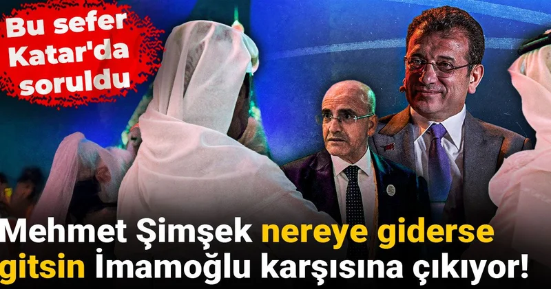 Mehmet Şimşek nereye giderse gitsin İmamoğlu karşısına çıkıyor! Bu sefer Katar da soruldu