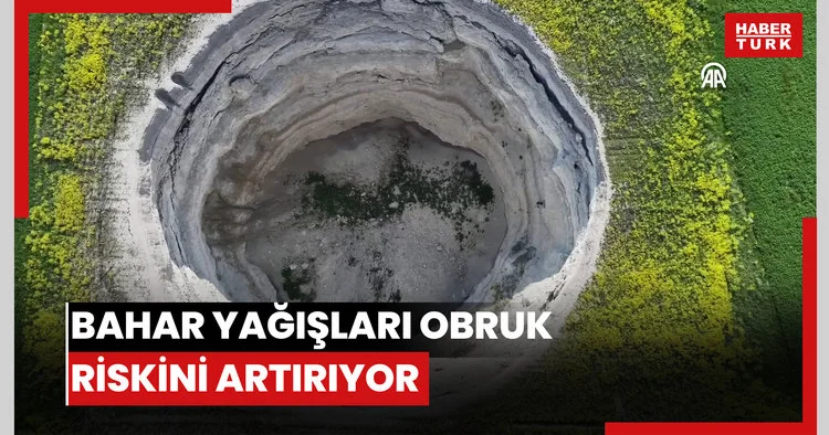 Kurak geçen kışın ardından düşen bahar yağışları obruk riskini artırıyor
