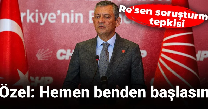 Son Dakika Özgür Özel den re sen soruşturma tepkisi: Hemen benden başlasın