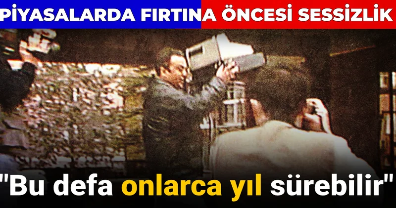 Piyasalarda fırtına öncesi sessizlik: Bu defa onlarca yıl sürebilir