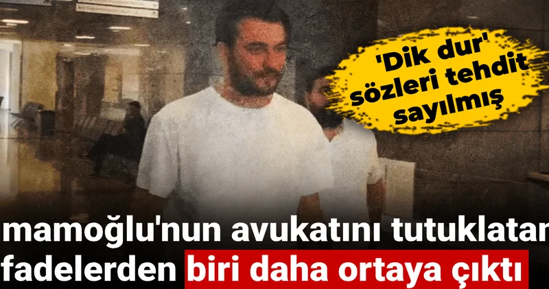 İmamoğlu nun avukatını tutuklatan ifadelerden biri daha ortaya çıktı: Dik dur sözleri tehdit sayılmış
