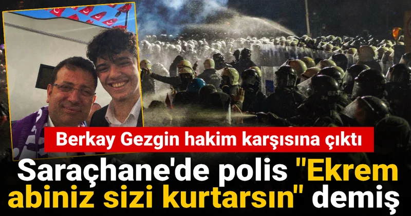 Berkay Gezgin hakim karşısına çıktı: Polis Ekrem abiniz sizi kurtarsın demiş