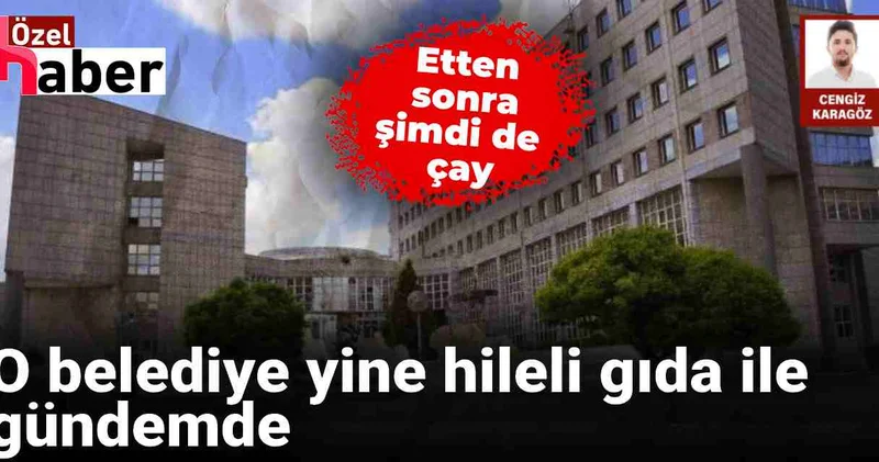 O belediye yine hileli gıda ile gündemde: Etten sonra şimdi de çay