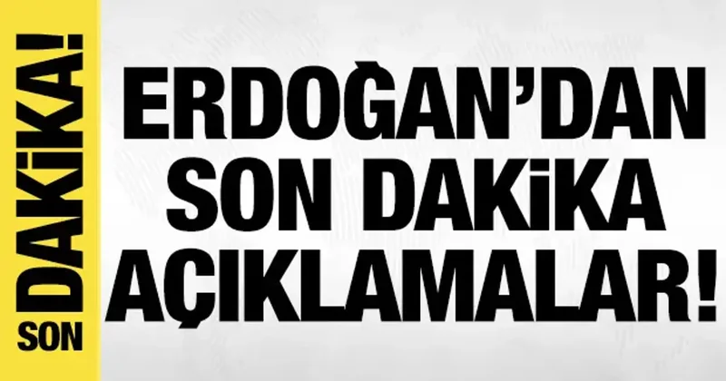 Cumhurbaşkanı Erdoğan dan son dakika açıklamalar!