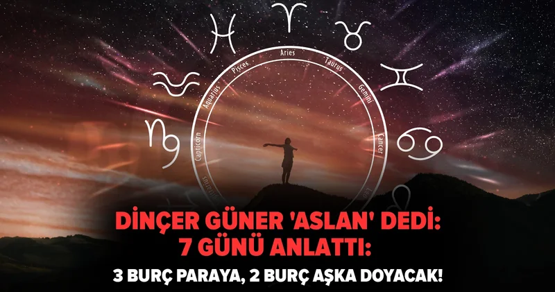 Dinçer Güner Aslan dedi, 7 günü anlattı: 3 burç paraya, 2 burç aşka doyacak!