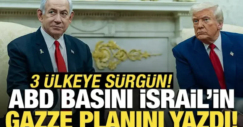 ABD basını İsrail in Gazze planını yazdı! 3 ülkeye sürgün