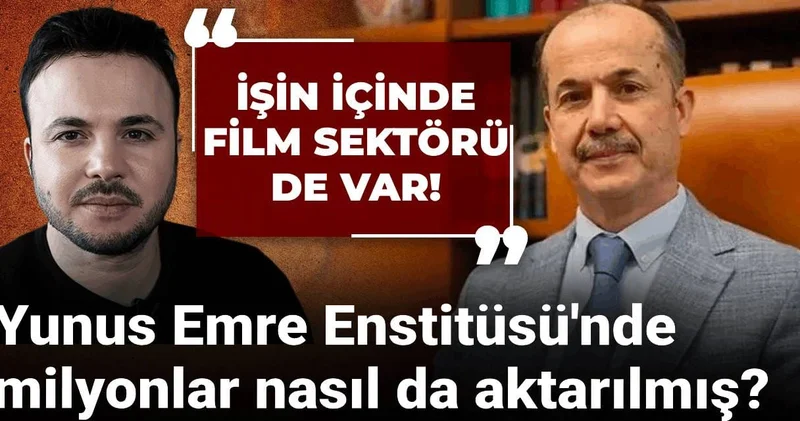 Yunus Emre Enstitüsü nde milyonlar nasıl aktarılmış? İşin içinde film sektörü de var