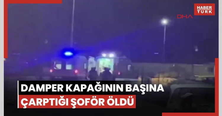 Damper kapağının başına çarptığı şoförün öldüğü olayın görüntüleri ortaya çıktı