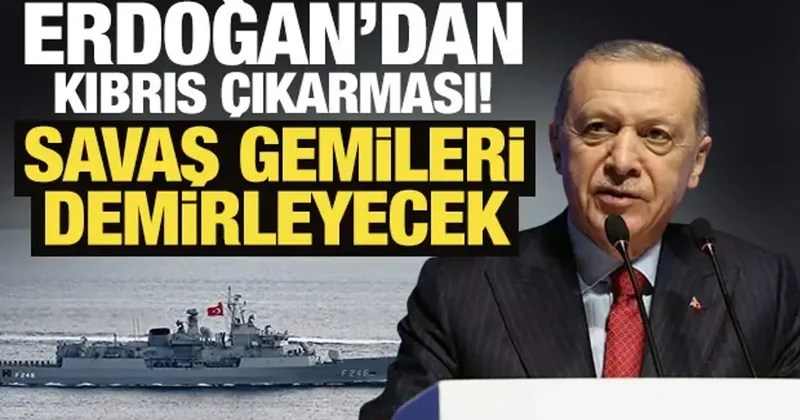 Cumhurbaşkanı Erdoğan dan Kıbrıs çıkarması! Savaş gemileri demirleyecek