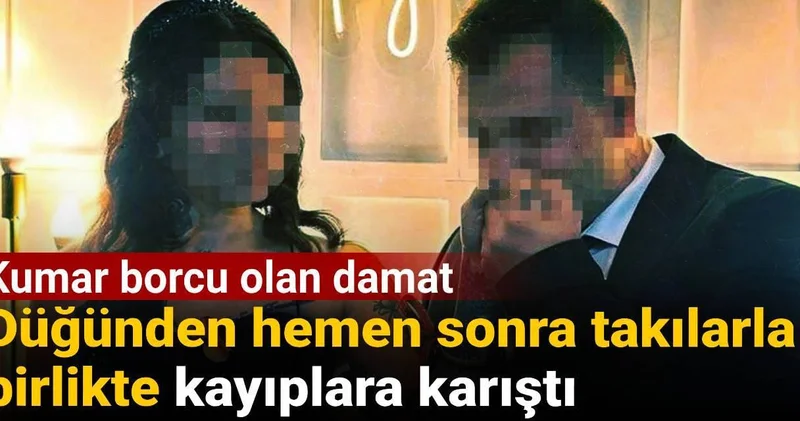Kumar borcu olan damat düğünden hemen sonra takılarla birlikte kayıplara karıştı