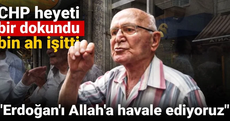 CHP heyeti bir dokundu bin ah işitti: Erdoğan ı Allah a havale ediyoruz
