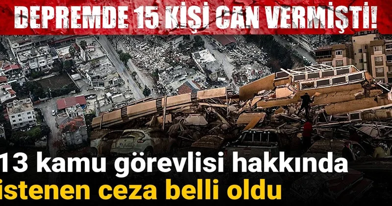 Depremde 15 kişi can vermişti! 13 kamu görevlisi hakkında istenen ceza belli oldu