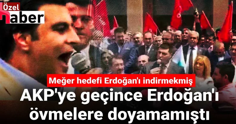 AKP ye geçince Erdoğan ı övmelere doyamamıştı: Meğer hedefi Erdoğan ı indirmekmiş!