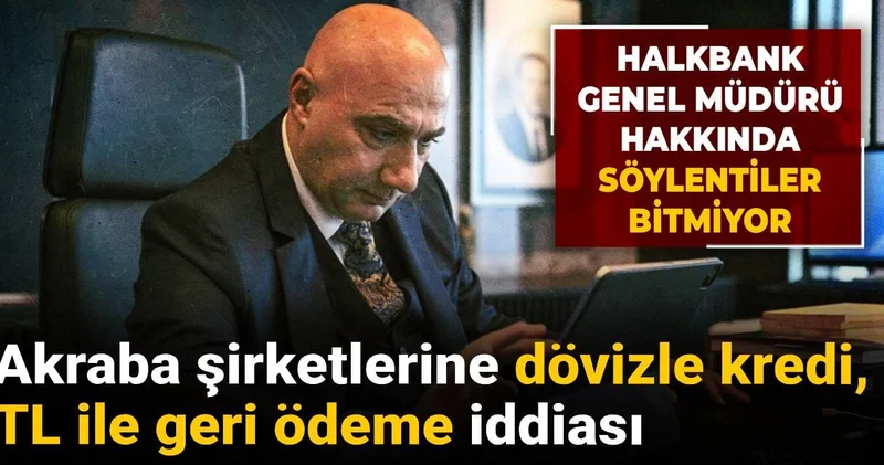 Halkbank genel müdürü hakkında: Akraba şirketlerine dövizle kredi, TL ile geri ödeme iddiası