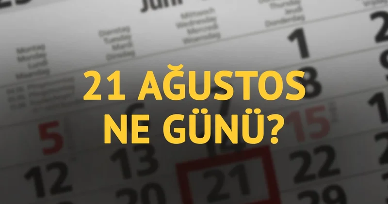 21 Ağustos ne günü? 21 Ağustos un anlam ve önemi ne?
