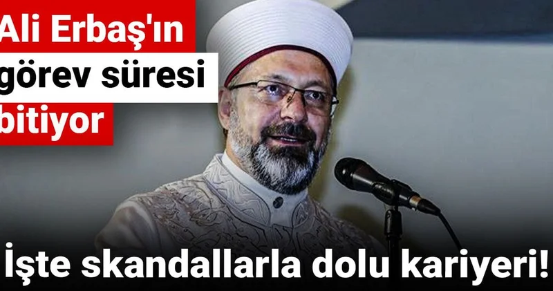 Ali Erbaş ın görev süresi bitiyor! İşte skandallarla dolu kariyeri