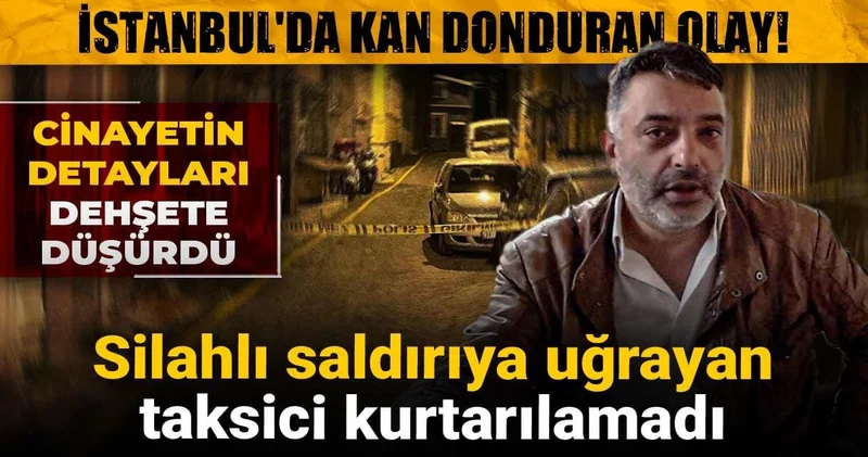 İstanbul da kan donduran olay! Silahlı saldırıya uğrayan taksici kurtarılamadı