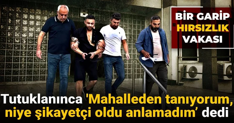 Bir garip hırsızlık vakası: Tutuklanınca Mahalleden Tanıyorum, Niye Şikayetçi Oldu Anlamadım’ dedi