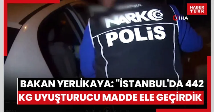 İçişleri Bakanı Yerlikaya: İstanbul da 442 kilogram uyuşturucu madde ele geçirdik, 7 şüpheliyi yakaladık