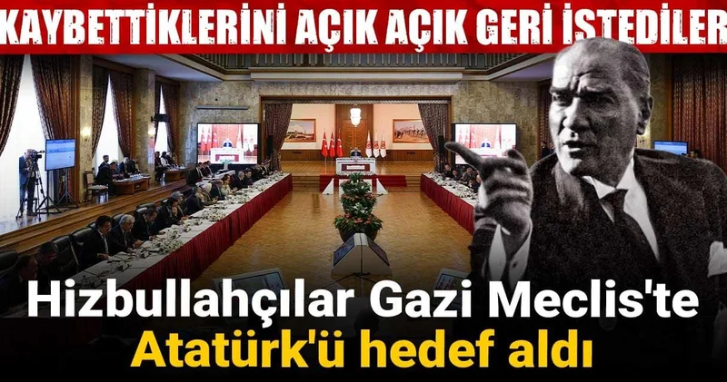 Hizbullahçılar Gazi Meclis te Atatürk ü hedef aldı: Kaybettiklerini açık açık geri istediler