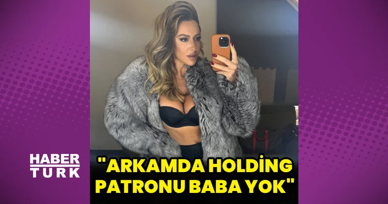 Hadise: Arkamda holding patronu bir baba yok