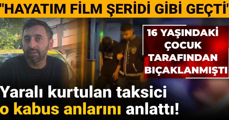 16 yaşındaki çocuk tarafından bıçaklanmıştı! Yaralı kurtulan taksici o kabus anlarını anlattı