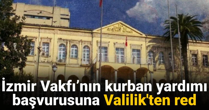 İzmir Vakfı’nın kurban yardımı başvurusuna Valilik ten ret