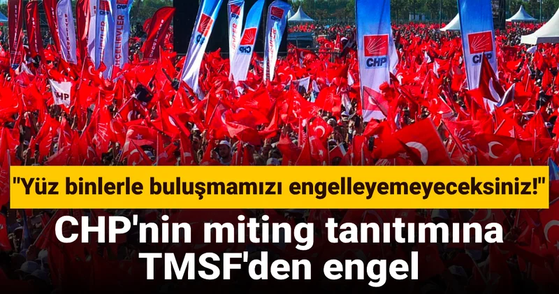 CHP nin miting tanıtımına TMSF den engel: Yüz binlerle buluşmamızı engelleyemeyeceksiniz!
