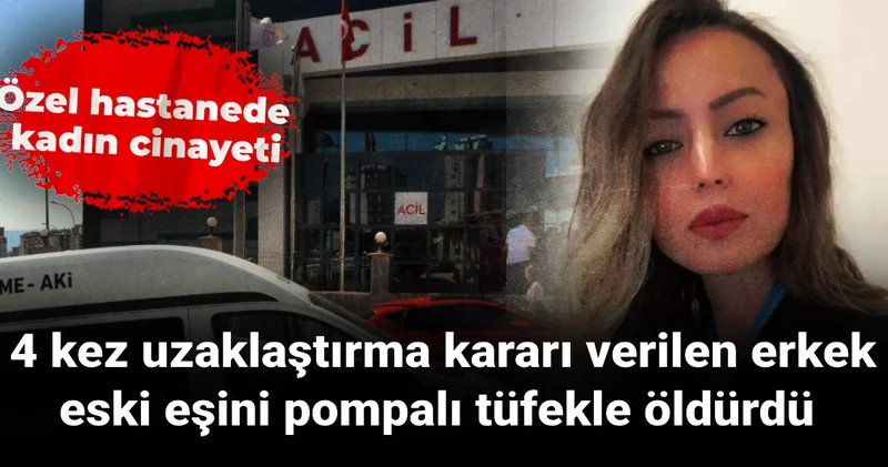 Hastanede kadın cinayeti: 4 kez uzaklaştırma kararı verilen erkek, eski eşini pompalı tüfekle öldürdü