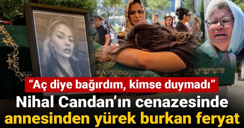 Nihal Candan’ın cenazesinde annesinden yürek burkan feryat: Aç diye bağırdım, kimse duymadı