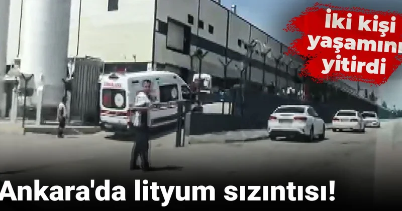 Son Dakika Ankara da lityum sızıntısı! İki kişi yaşamını yitirdi
