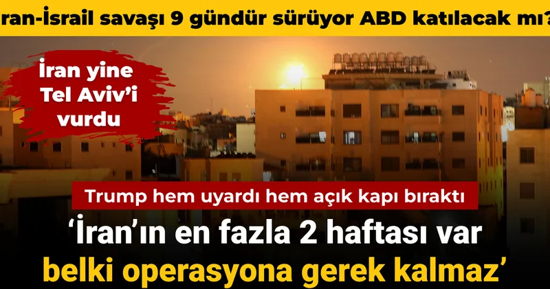 İran İsrail savaşı 9 uncu gününde: ABD katılacak mı? Trump hem uyardı hem açık kapı bıraktı