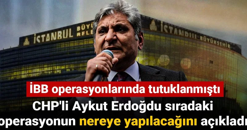 CHP li Aykut Erdoğdu sıradaki operasyonun nereye yapılacağını açıkladı: İBB operasyonunda tutuklanmıştı
