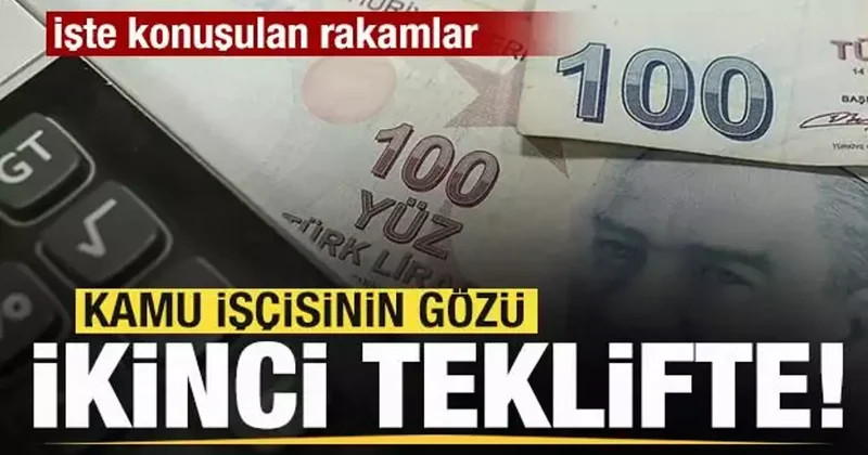 Kamu işçisinin gözü ikinci teklifte! İşte konuşulan rakamlar