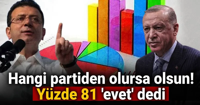 hangi partiden olursa olsun! Yüzde 81 evet dedi