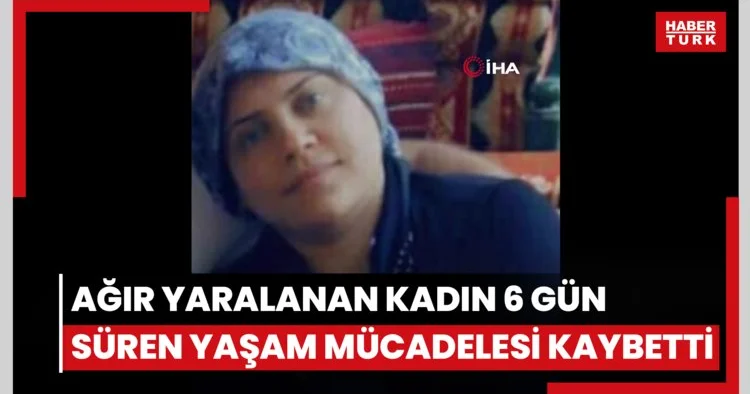 Eşinin, kızını öldüğü saldırıda ağır yaralanan kadın 6 gün süren yaşam mücadelesi kaybetti