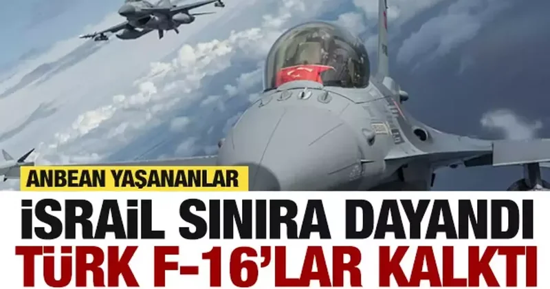 İsrail uçakları sınıra dayandı! Türk F 16 ları havalandı...Anbean yaşananlar