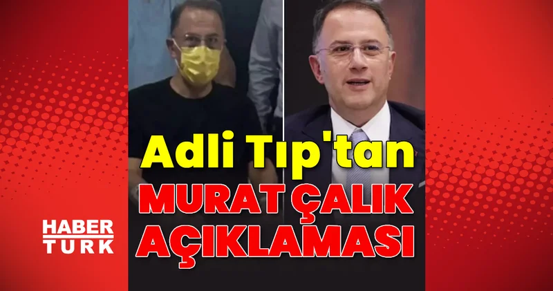 Adli Tıp tan Murat Çalık açıklaması Son dakika haberleri Son dakika haberleri
