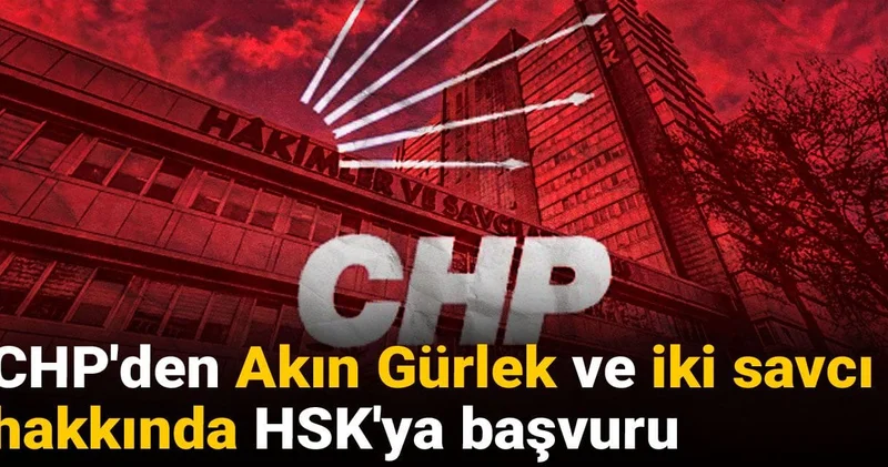 CHP den Akın Gürlek ve iki savcı hakkında HSK ya başvuru