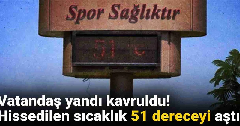 Bu havaya termometre dayanmaz: Hissedilen sıcaklık 51 dereceyi aştı!