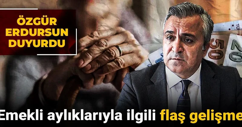 Emekli aylıklarıyla ilgili flaş gelişme: Özgür Erdursun duyurdu