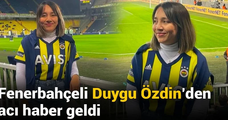 Fenerbahçeli Duygu Özdin den acı haber geldi