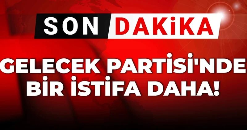 Son Dakika Gelecek Partisi nde bir istifa daha