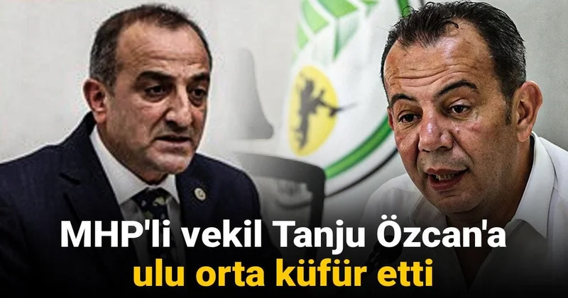 MHP li vekil Tanju Özcan a ulu orta küfür etti