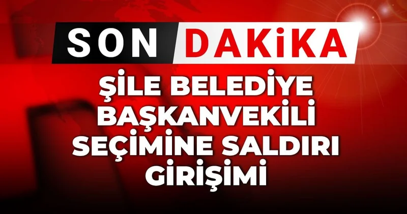 Son Dakika Şile Belediye başkanvekili seçimine saldırı girişimi