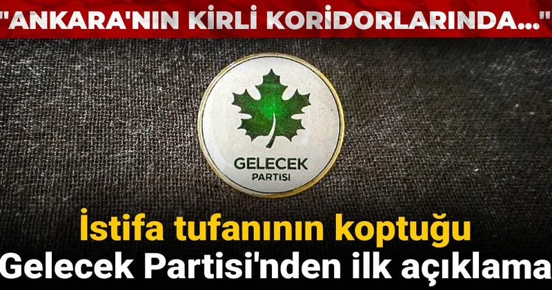 İstifa tufanının koptuğu Gelecek Partisi nden ilk açıklama: Ankara nın kirli koridorlarında...