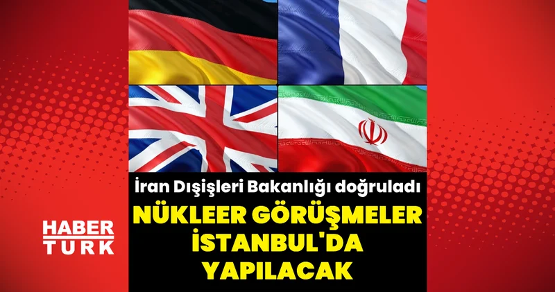 Son dakika haber! İran ile 3 devlet arasındaki nükleer görüşmeler İstanbul da yapılacak Dünya haberleri Dış Haberler